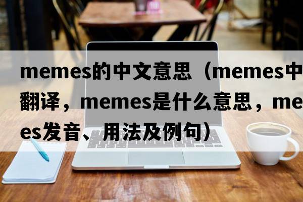 memes的中文意思（memes中文翻譯，memes是什么意思，memes發(fā)音、用法及例句）