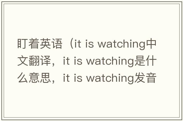 盯著英語（it is watching中文翻譯，it is watching是什么意思，it is watching發(fā)音、用法及例句）