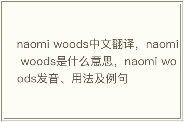 naomi woods中文翻譯，naomi woods是什么意思，naomi woods發(fā)音、用法及例句