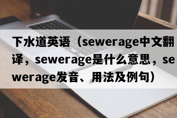 下水道英語（sewerage中文翻譯，sewerage是什么意思，sewerage發(fā)音、用法及例句）