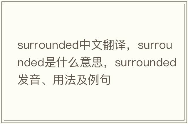 surrounded中文翻譯，surrounded是什么意思，surrounded發(fā)音、用法及例句