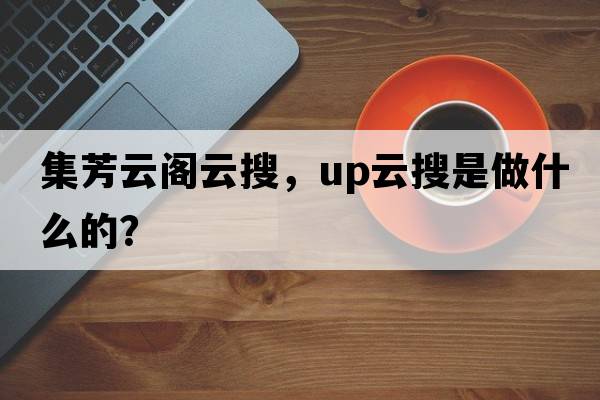 集芳云閣云搜，up云搜是做什么的？