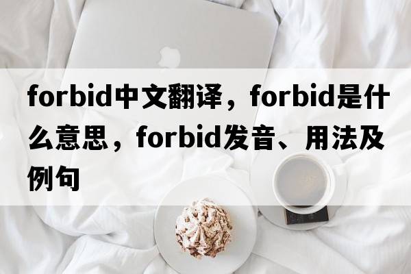 forbid中文翻譯，forbid是什么意思，forbid發(fā)音、用法及例句