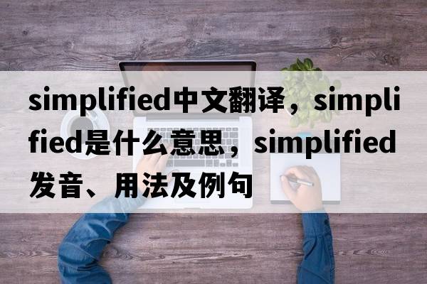 simplified中文翻譯，simplified是什么意思，simplified發(fā)音、用法及例句