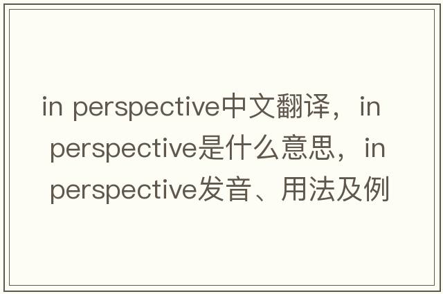 in perspective中文翻譯，in perspective是什么意思，in perspective發(fā)音、用法及例句