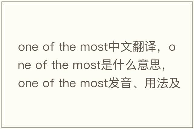 one of the most中文翻譯，one of the most是什么意思，one of the most發(fā)音、用法及例句