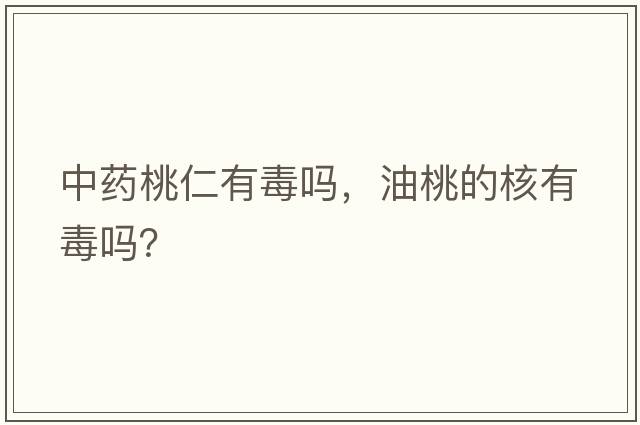 中藥桃仁有毒嗎，油桃的核有毒嗎？