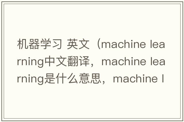 機(jī)器學(xué)習(xí) 英文（machine learning中文翻譯，machine learning是什么意思，machine learning發(fā)音、用法及例句）