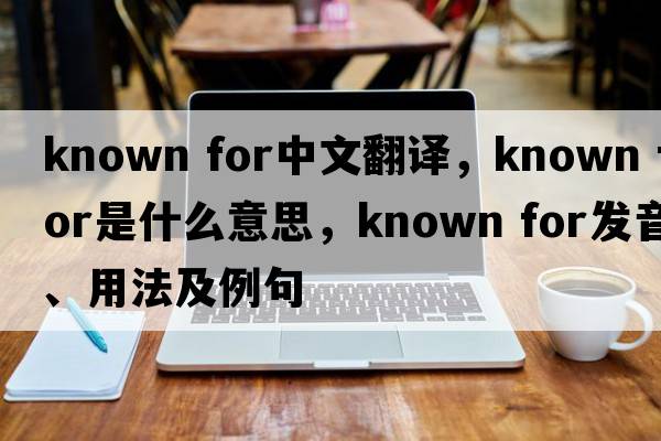 known for中文翻譯，known for是什么意思，known for發(fā)音、用法及例句
