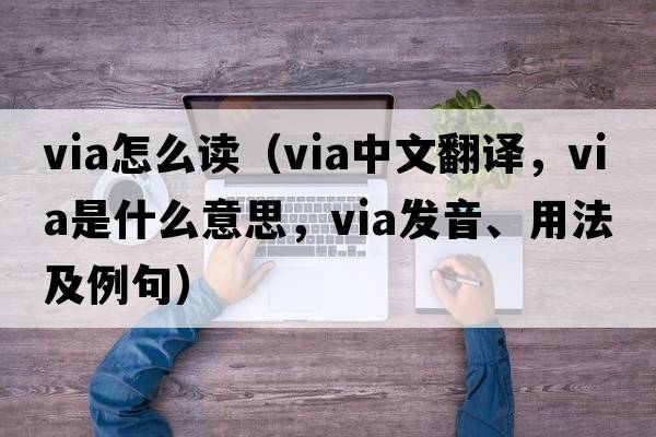 via怎么讀（via中文翻譯，via是什么意思，via發(fā)音、用法及例句）