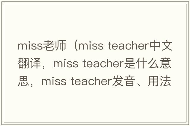 miss老師（miss teacher中文翻譯，miss teacher是什么意思，miss teacher發(fā)音、用法及例句）