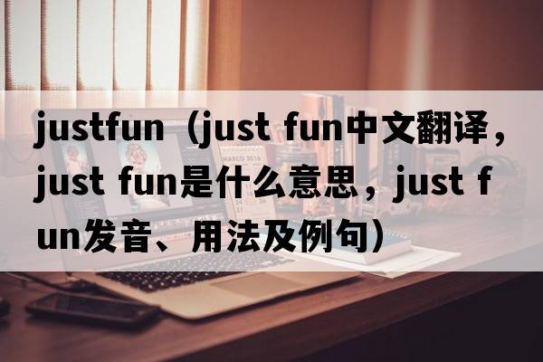 justfun（just fun中文翻譯，just fun是什么意思，just fun發(fā)音、用法及例句）