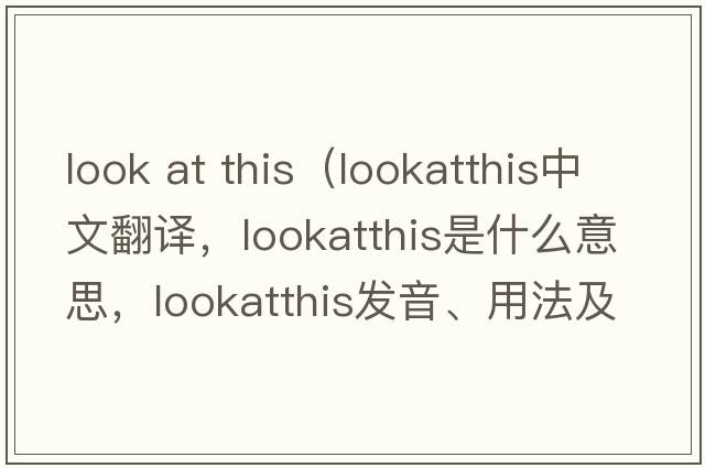look at this（lookatthis中文翻譯，lookatthis是什么意思，lookatthis發(fā)音、用法及例句）
