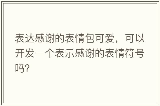 表達(dá)感謝的表情包可愛(ài)，可以開發(fā)一個(gè)表示感謝的表情符號(hào)嗎？