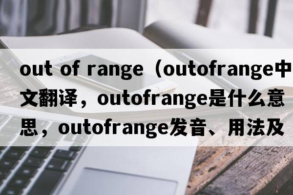 out of range（outofrange中文翻譯，outofrange是什么意思，outofrange發(fā)音、用法及例句）