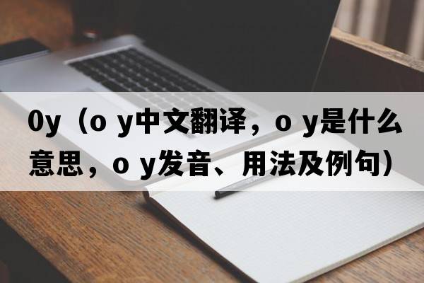 0y（o y中文翻譯，o y是什么意思，o y發(fā)音、用法及例句）