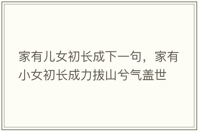 家有兒女初長成下一句，家有小女初長成力拔山兮氣蓋世