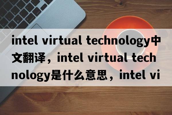 intel virtual technology中文翻譯，intel virtual technology是什么意思，intel virtual technology發(fā)音、用法及例句