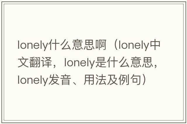 lonely什么意思?。╨onely中文翻譯，lonely是什么意思，lonely發(fā)音、用法及例句）