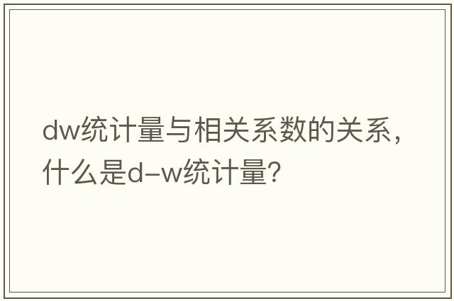 dw統(tǒng)計量與相關(guān)系數(shù)的關(guān)系，什么是D-W統(tǒng)計量？