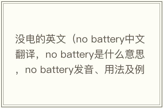 沒電的英文（no battery中文翻譯，no battery是什么意思，no battery發(fā)音、用法及例句）