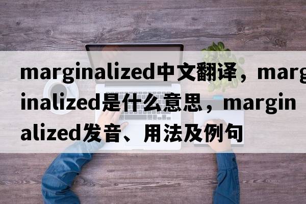 marginalized中文翻譯，marginalized是什么意思，marginalized發(fā)音、用法及例句