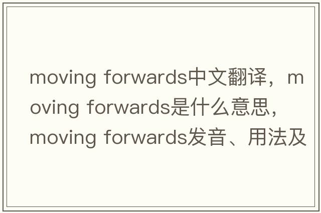 moving forwards中文翻譯，moving forwards是什么意思，moving forwards發(fā)音、用法及例句