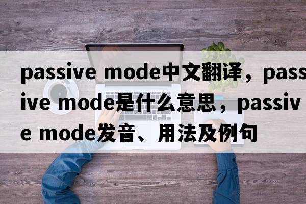 passive mode中文翻譯，passive mode是什么意思，passive mode發(fā)音、用法及例句
