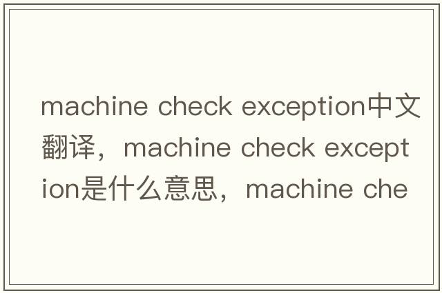 machine check exception中文翻譯，machine check exception是什么意思，machine check exception發(fā)音、用法及例句