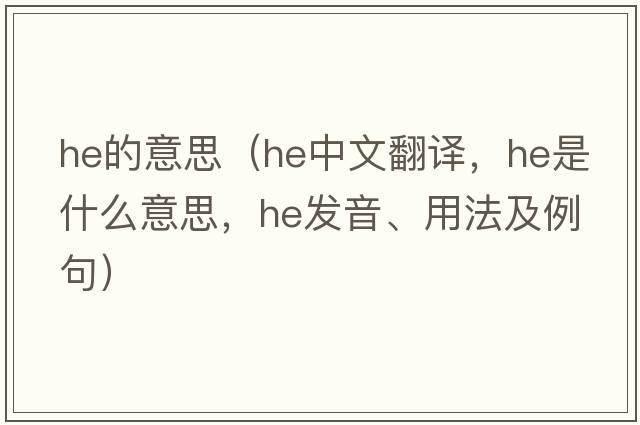 He的意思（he中文翻譯，he是什么意思，he發(fā)音、用法及例句）