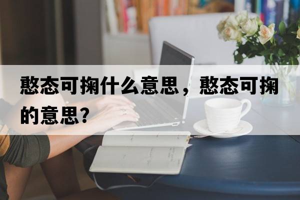 憨態(tài)可掬什么意思，憨態(tài)可掬的意思？