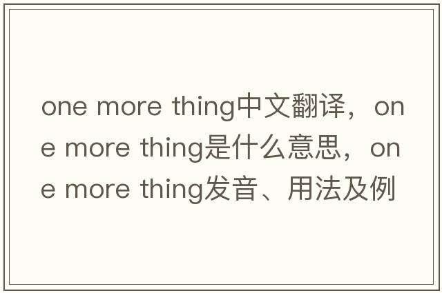 one more thing中文翻譯，one more thing是什么意思，one more thing發(fā)音、用法及例句