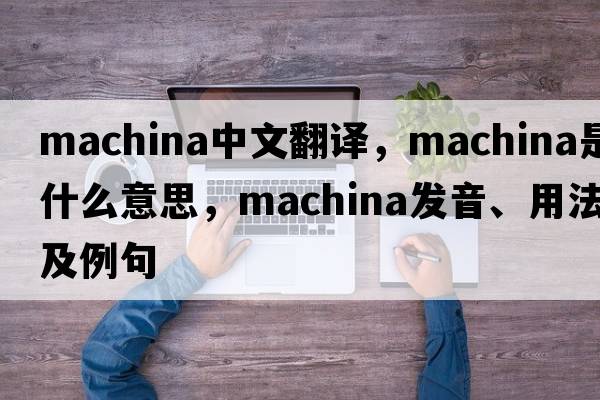machina中文翻譯，machina是什么意思，machina發(fā)音、用法及例句