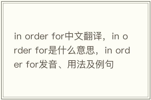in order for中文翻譯，in order for是什么意思，in order for發(fā)音、用法及例句