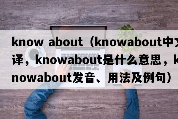know about（knowabout中文翻譯，knowabout是什么意思，knowabout發(fā)音、用法及例句）