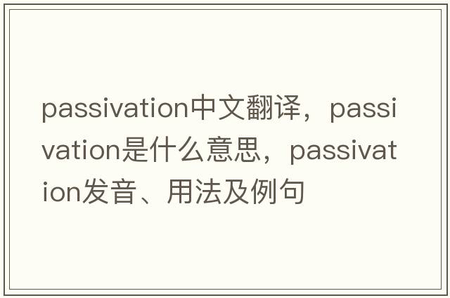 passivation中文翻譯，passivation是什么意思，passivation發(fā)音、用法及例句