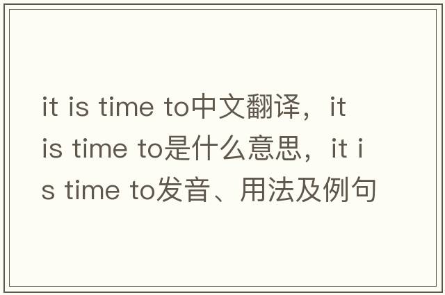 it is time to中文翻譯，it is time to是什么意思，it is time to發(fā)音、用法及例句