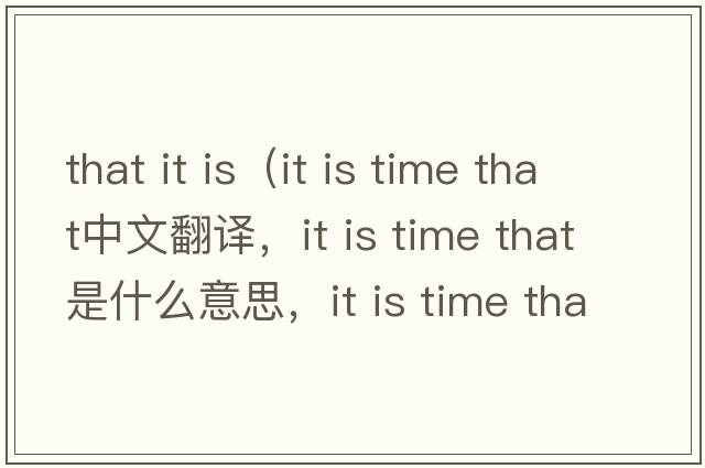 that it is（it is time that中文翻譯，it is time that是什么意思，it is time that發(fā)音、用法及例句）