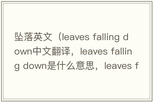 墜落英文（leaves falling down中文翻譯，leaves falling down是什么意思，leaves falling down發(fā)音、用法及例句）