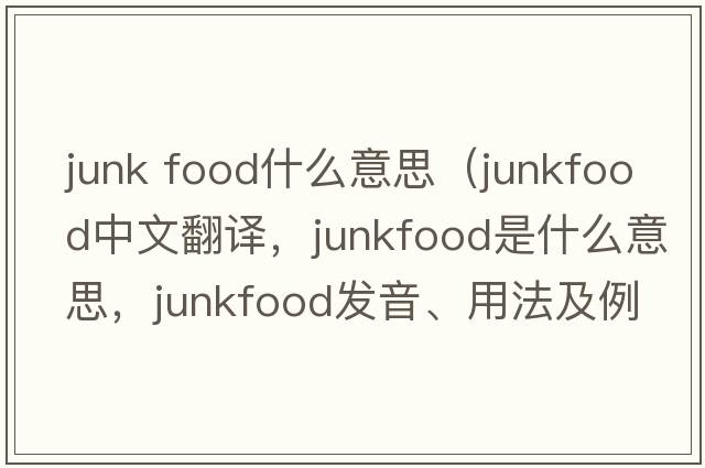 junk food什么意思（junkfood中文翻譯，junkfood是什么意思，junkfood發(fā)音、用法及例句）