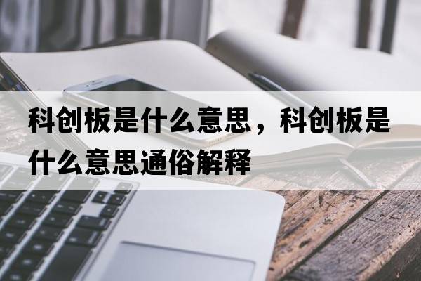 科創(chuàng)板是什么意思，科創(chuàng)板是什么意思通俗解釋