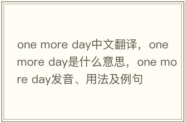 one more day中文翻譯，one more day是什么意思，one more day發(fā)音、用法及例句