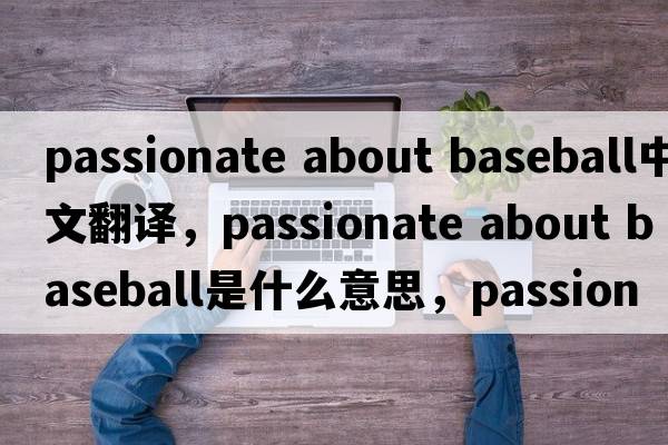 passionate about baseball中文翻譯，passionate about baseball是什么意思，passionate about baseball發(fā)音、用法及例句