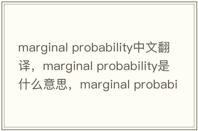 marginal probability中文翻譯，marginal probability是什么意思，marginal probability發(fā)音、用法及例句