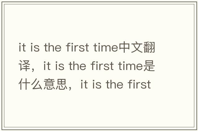 it is the first time中文翻譯，it is the first time是什么意思，it is the first time發(fā)音、用法及例句
