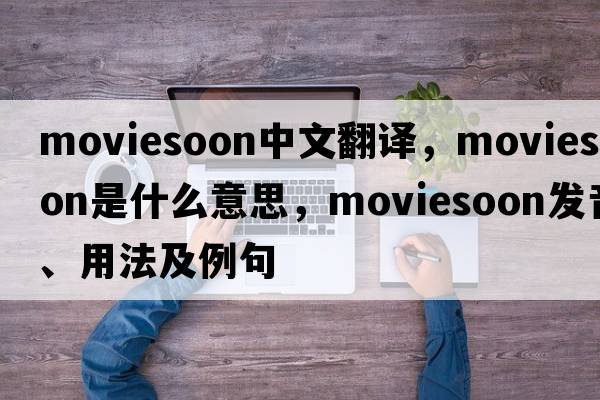 moviesoon中文翻譯，moviesoon是什么意思，moviesoon發(fā)音、用法及例句