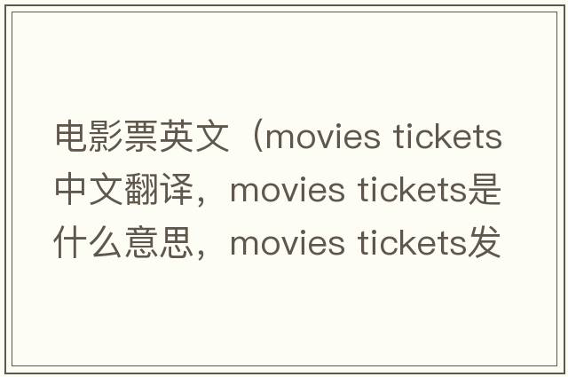 電影票英文（movies tickets中文翻譯，movies tickets是什么意思，movies tickets發(fā)音、用法及例句）