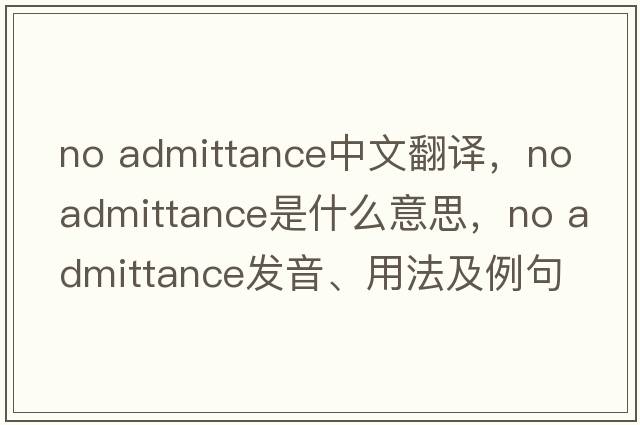 no admittance中文翻譯，no admittance是什么意思，no admittance發(fā)音、用法及例句