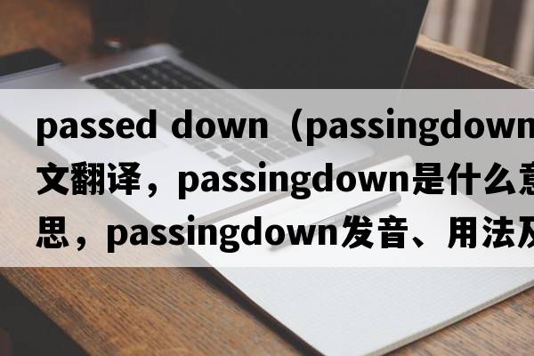 passed down（passingdown中文翻譯，passingdown是什么意思，passingdown發(fā)音、用法及例句）