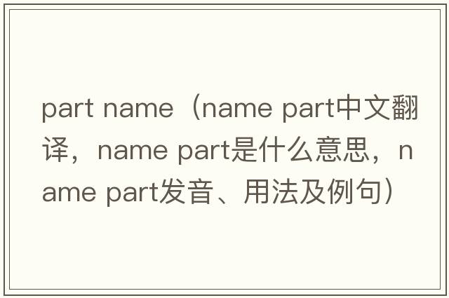 part name（name part中文翻譯，name part是什么意思，name part發(fā)音、用法及例句）